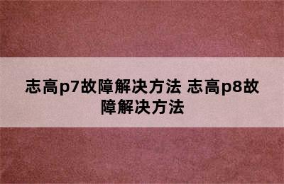 志高p7故障解决方法 志高p8故障解决方法